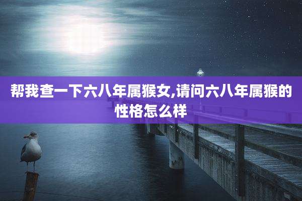 帮我查一下六八年属猴女,请问六八年属猴的性格怎么样