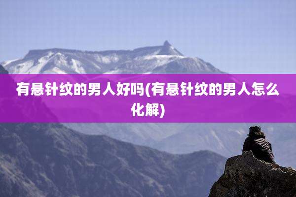 有悬针纹的男人好吗(有悬针纹的男人怎么化解)