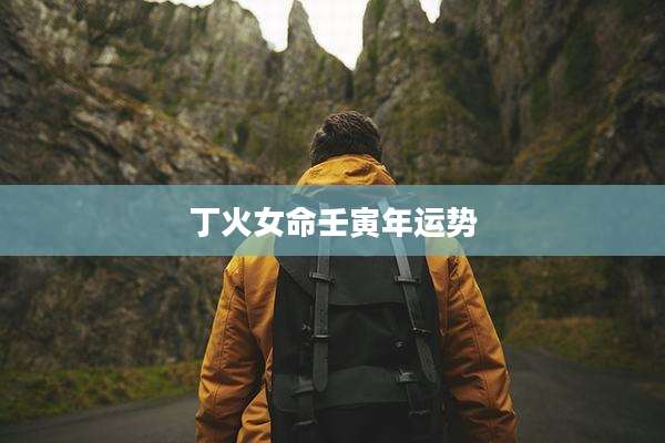 丁火女命壬寅年运势