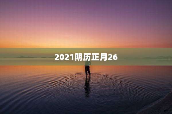 2021阴历正月26
