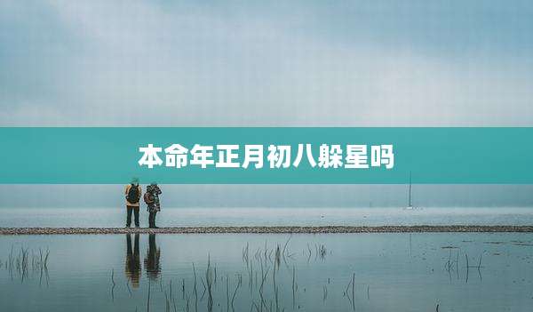 本命年正月初八躲星吗