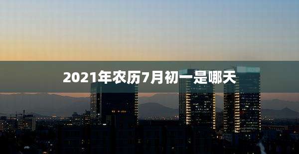2021年农历7月初一是哪天