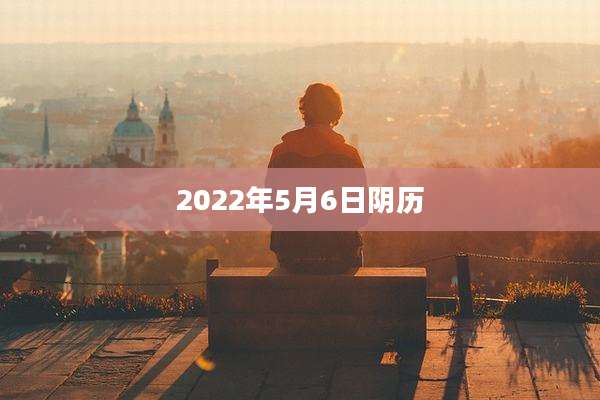 2022年5月6日阴历