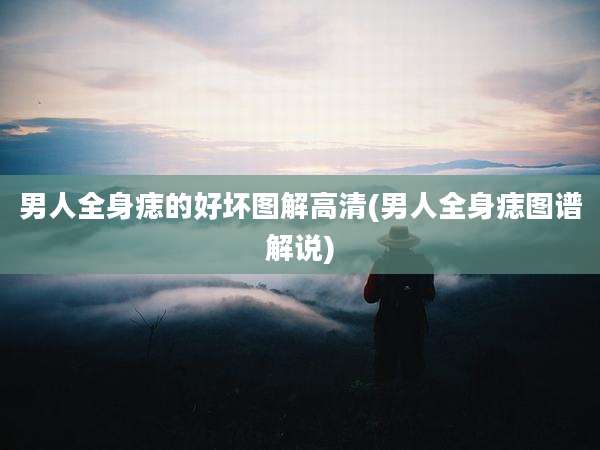 男人全身痣的好坏图解高清(男人全身痣图谱解说)