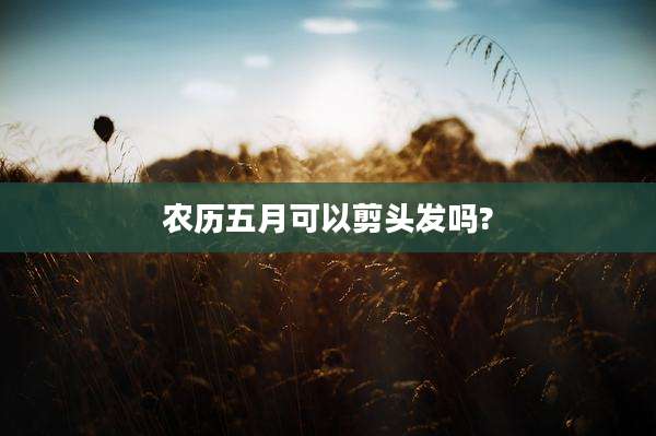 农历五月可以剪头发吗?