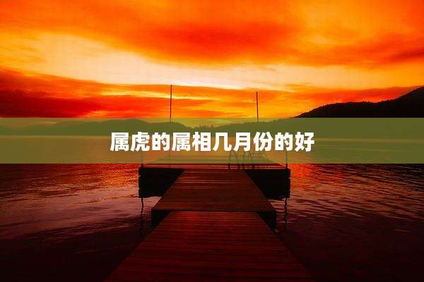 属虎的属相几月份的好