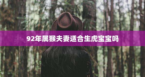 92年属猴夫妻适合生虎宝宝吗