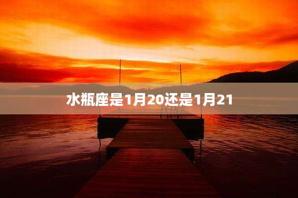水瓶座是1月20还是1月21