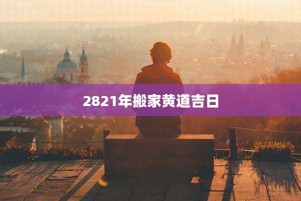 2821年搬家黄道吉日