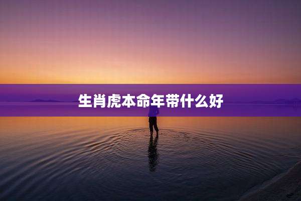 生肖虎本命年带什么好