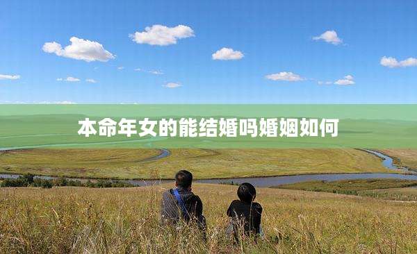 本命年女的能结婚吗婚姻如何