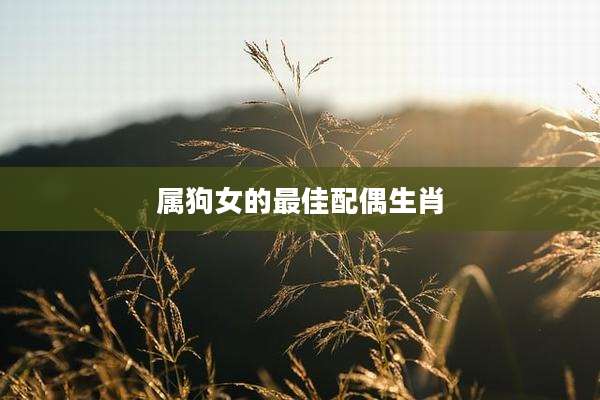 属狗女的最佳配偶生肖