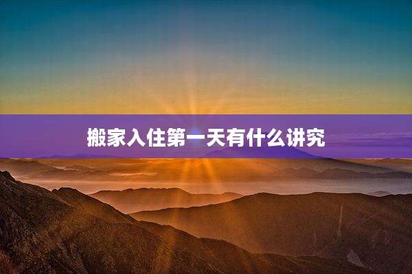 搬家入住第一天有什么讲究