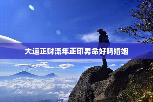 大运正财流年正印男命好吗婚姻