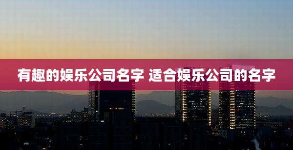 有趣的娱乐公司名字 适合娱乐公司的名字