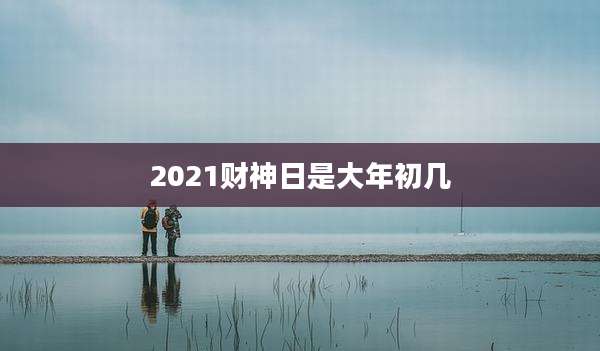 2021财神日是大年初几