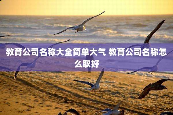 教育公司名称大全简单大气 教育公司名称怎么取好