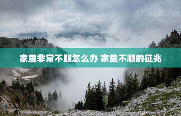 家里非常不顺怎么办 家里不顺的征兆