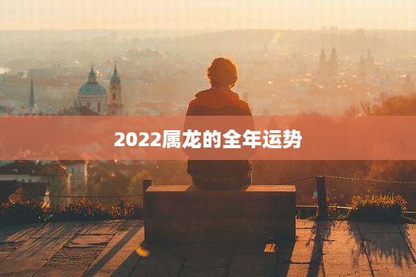 2022属龙的全年运势