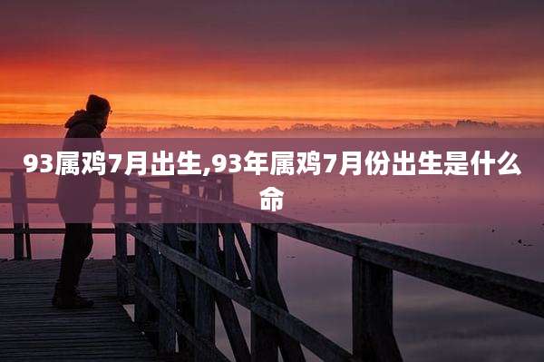 93属鸡7月出生,93年属鸡7月份出生是什么命