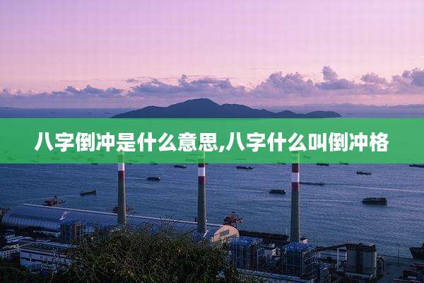 八字倒冲是什么意思,八字什么叫倒冲格