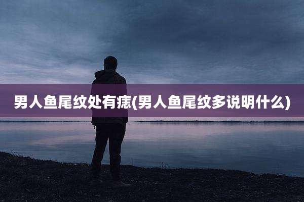 男人鱼尾纹处有痣(男人鱼尾纹多说明什么)