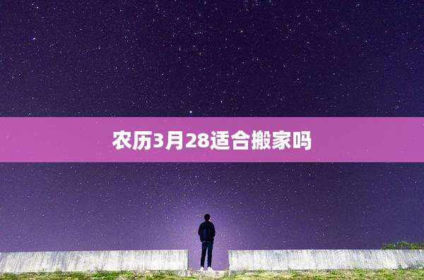 农历3月28适合搬家吗