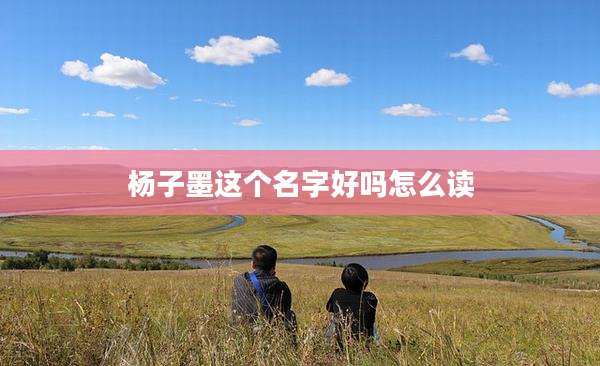 杨子墨这个名字好吗怎么读