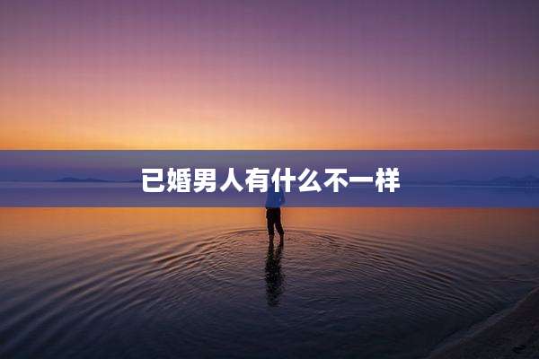 已婚男人有什么不一样