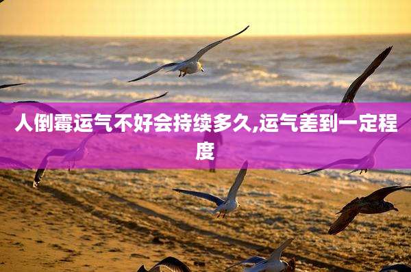 人倒霉运气不好会持续多久,运气差到一定程度