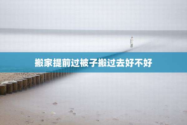 搬家提前过被子搬过去好不好