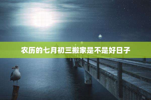 农历的七月初三搬家是不是好日子