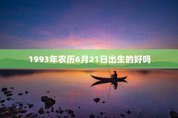 1993年农历6月21日出生的好吗