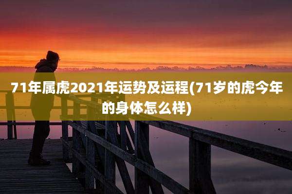 71年属虎2021年运势及运程(71岁的虎今年的身体怎么样)