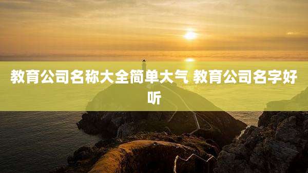 教育公司名称大全简单大气 教育公司名字好听