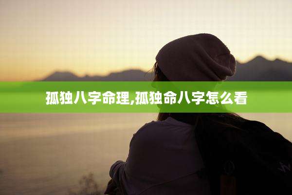 孤独八字命理,孤独命八字怎么看