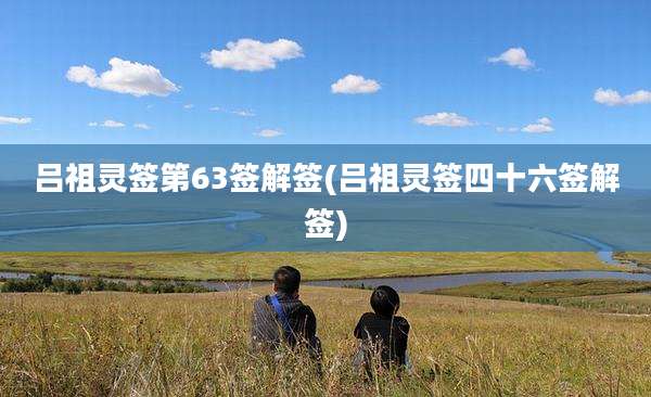吕祖灵签第63签解签(吕祖灵签四十六签解签)