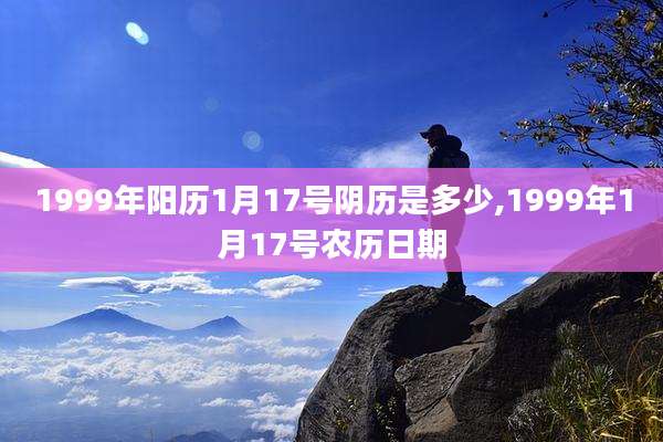1999年阳历1月17号阴历是多少,1999年1月17号农历日期