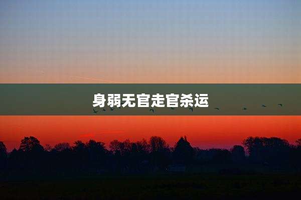 身弱无官走官杀运