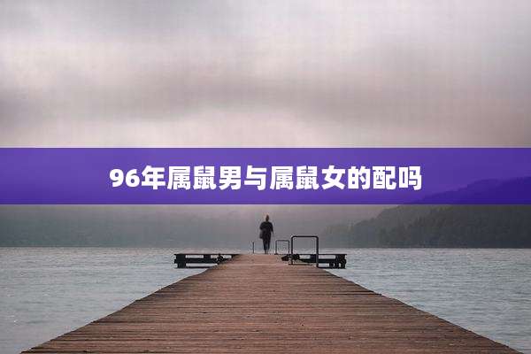 96年属鼠男与属鼠女的配吗