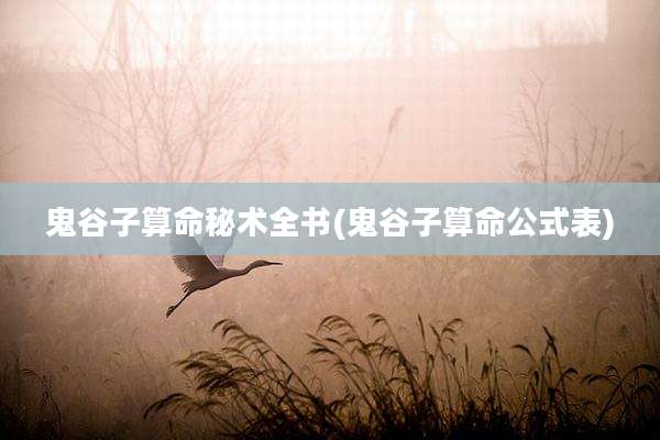 鬼谷子算命秘术全书(鬼谷子算命公式表)