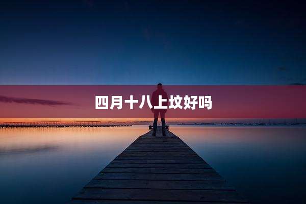 四月十八上坟好吗