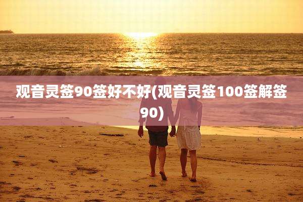 观音灵签90签好不好(观音灵签100签解签90)