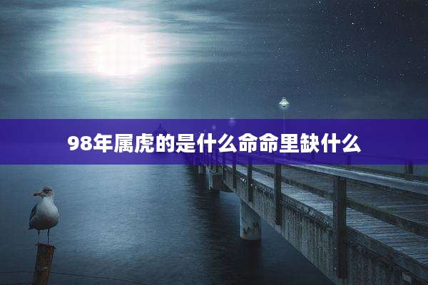 98年属虎的是什么命命里缺什么
