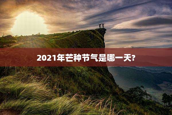 2021年芒种节气是哪一天?