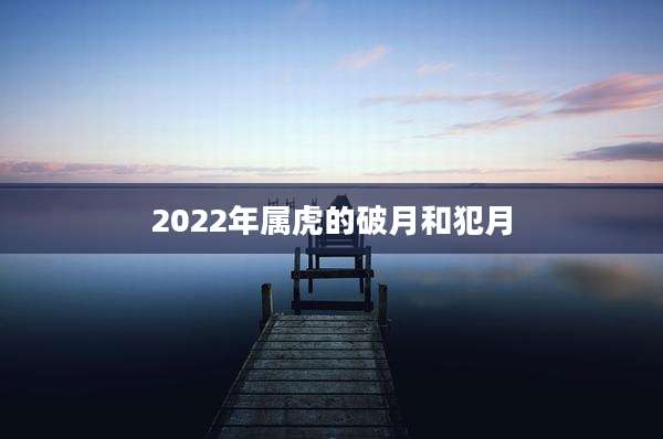 2022年属虎的破月和犯月