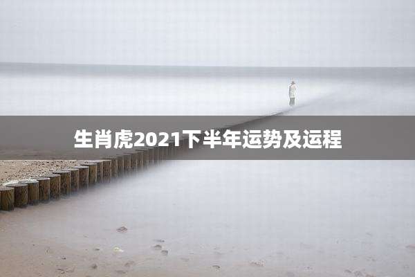 生肖虎2021下半年运势及运程