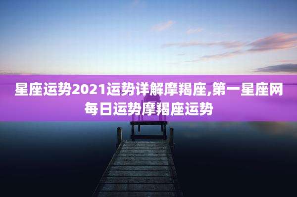 星座运势2021运势详解摩羯座,第一星座网每日运势摩羯座运势