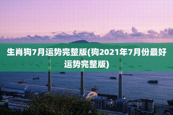 生肖狗7月运势完整版(狗2021年7月份最好运势完整版)