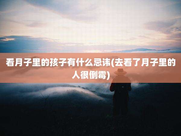 看月子里的孩子有什么忌讳(去看了月子里的人很倒霉)